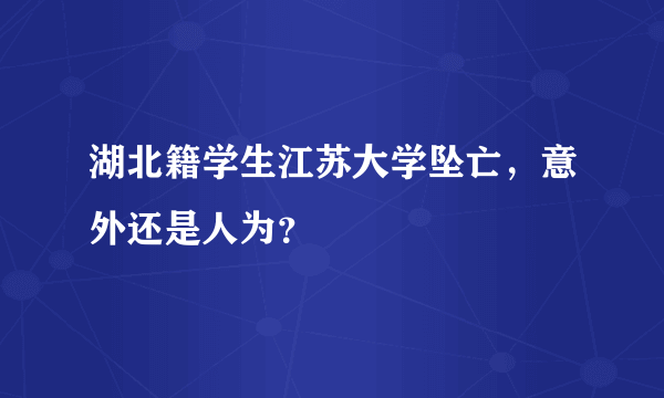 湖北籍学生江苏大学坠亡，意外还是人为？