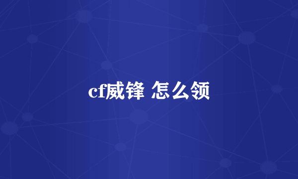 cf威锋 怎么领