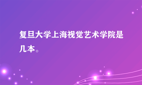 复旦大学上海视觉艺术学院是几本。