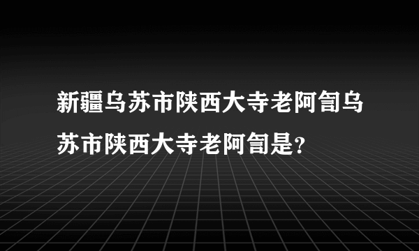 新疆乌苏市陕西大寺老阿訇乌苏市陕西大寺老阿訇是？