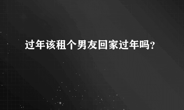 过年该租个男友回家过年吗？