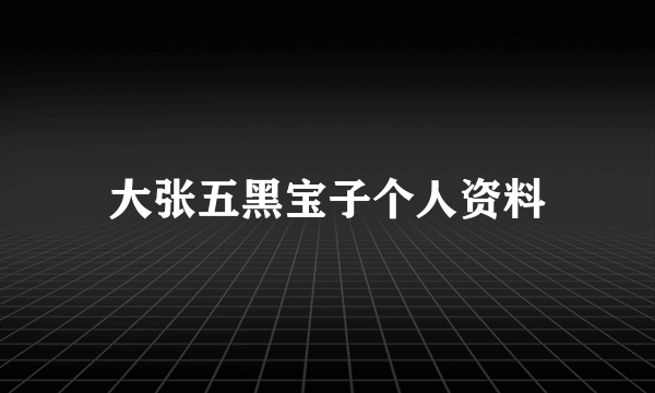 大张五黑宝子个人资料