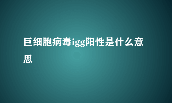 巨细胞病毒igg阳性是什么意思