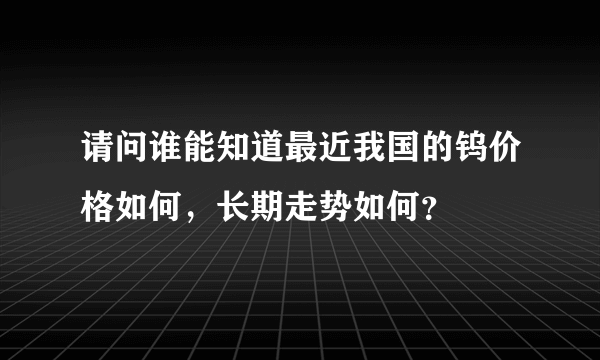 请问谁能知道最近我国的钨价格如何，长期走势如何？