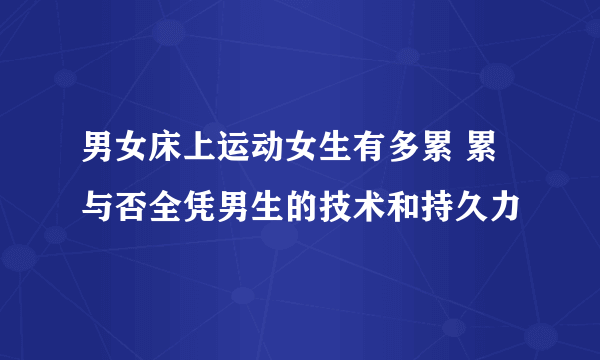 男女床上运动女生有多累 累与否全凭男生的技术和持久力