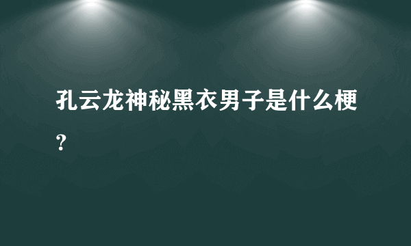 孔云龙神秘黑衣男子是什么梗？