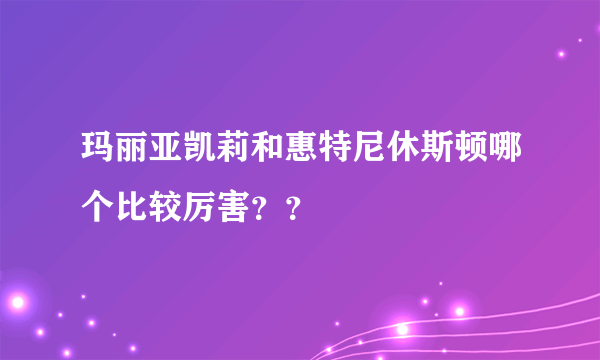 玛丽亚凯莉和惠特尼休斯顿哪个比较厉害？？