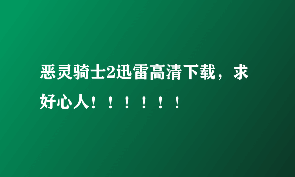 恶灵骑士2迅雷高清下载，求好心人！！！！！！