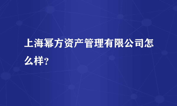 上海幂方资产管理有限公司怎么样？