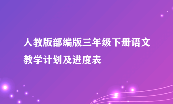 人教版部编版三年级下册语文教学计划及进度表