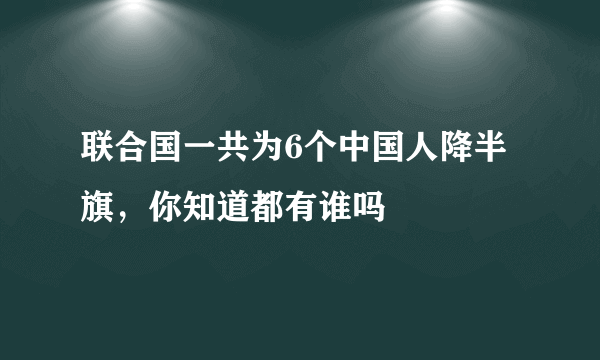 联合国一共为6个中国人降半旗，你知道都有谁吗