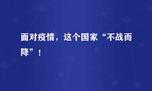 面对疫情，这个国家“不战而降”！