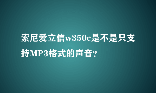 索尼爱立信w350c是不是只支持MP3格式的声音？