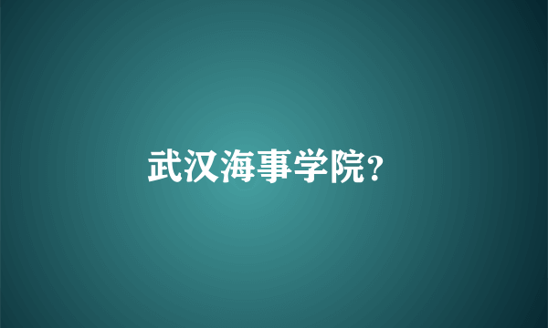 武汉海事学院？