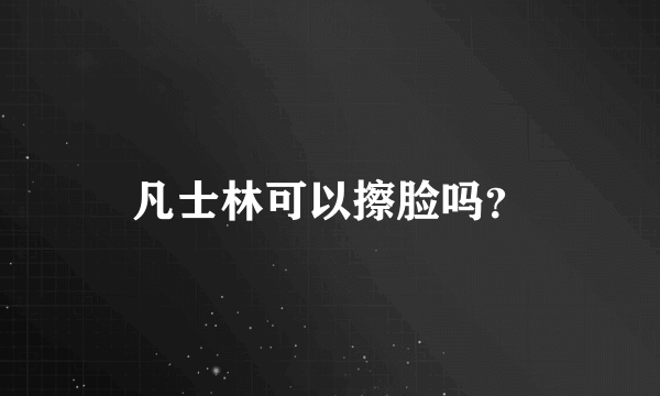 凡士林可以擦脸吗？