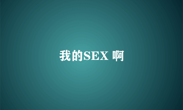 我的SEX 啊