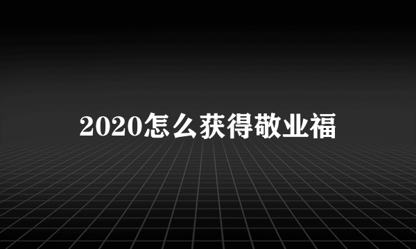 2020怎么获得敬业福