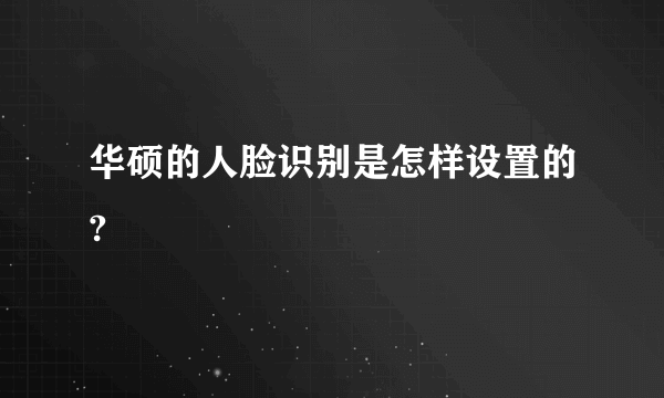 华硕的人脸识别是怎样设置的?