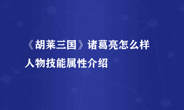 《胡莱三国》诸葛亮怎么样 人物技能属性介绍