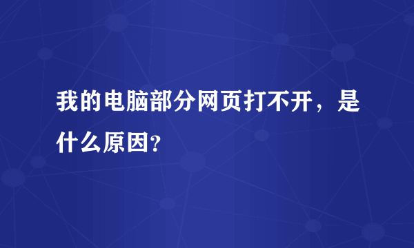 我的电脑部分网页打不开，是什么原因？