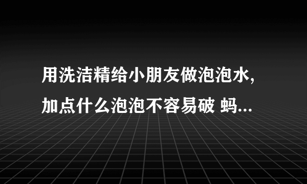 用洗洁精给小朋友做泡泡水,加点什么泡泡不容易破 蚂蚁庄园今日答案5月29日