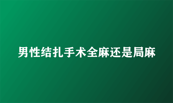 男性结扎手术全麻还是局麻