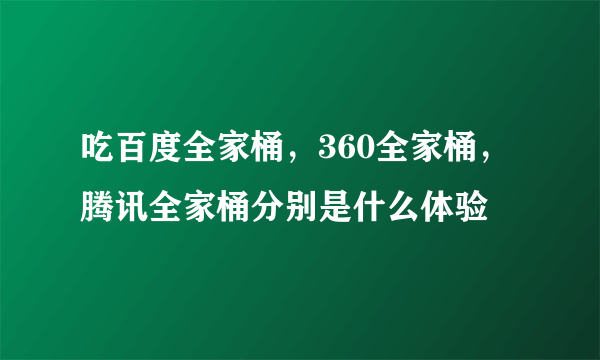 吃百度全家桶，360全家桶，腾讯全家桶分别是什么体验