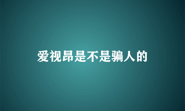 爱视昂是不是骗人的