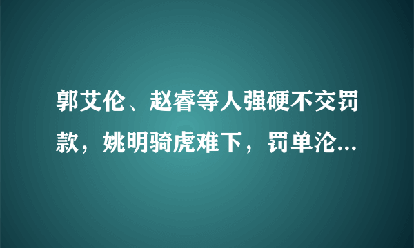 郭艾伦、赵睿等人强硬不交罚款，姚明骑虎难下，罚单沦为笑话？