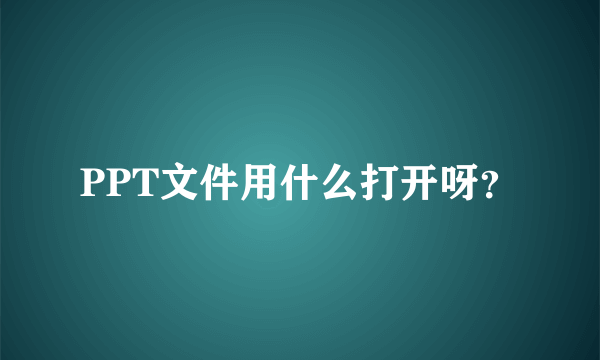 PPT文件用什么打开呀？