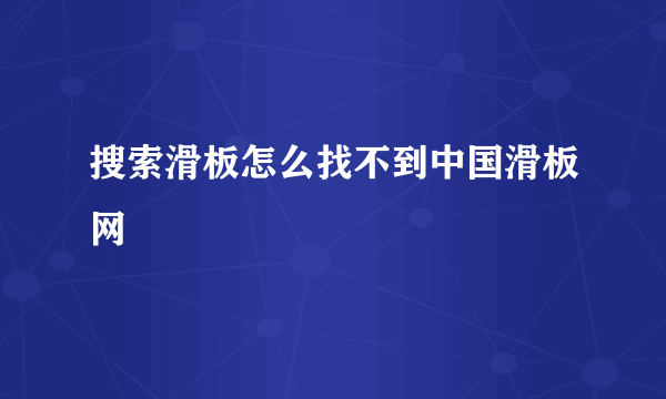 搜索滑板怎么找不到中国滑板网