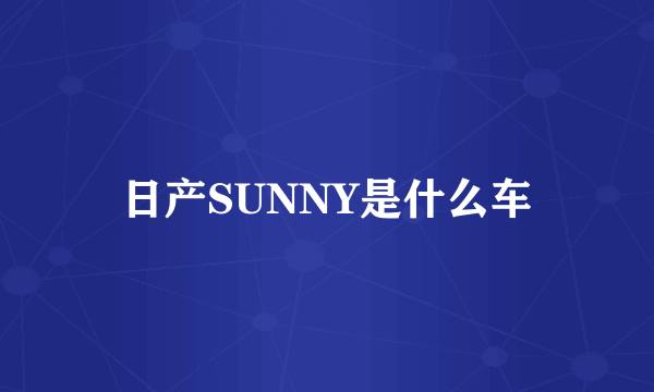 日产SUNNY是什么车