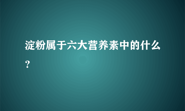 淀粉属于六大营养素中的什么？