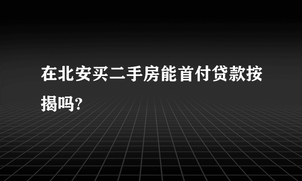 在北安买二手房能首付贷款按揭吗?