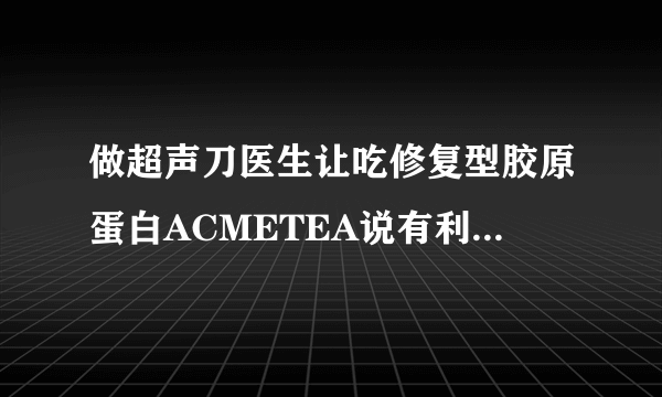 做超声刀医生让吃修复型胶原蛋白ACMETEA说有利于恢复效果，吃了一个多月，还用再吃多久能停？