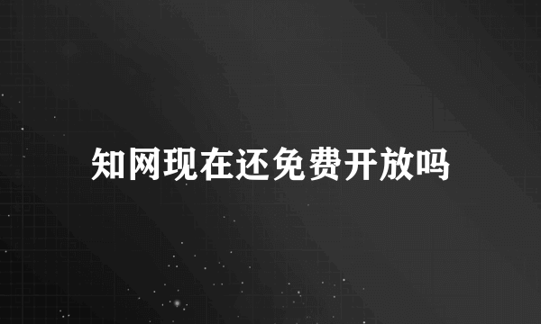 知网现在还免费开放吗