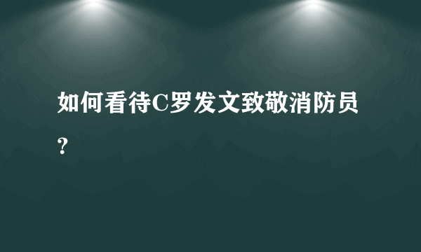 如何看待C罗发文致敬消防员？