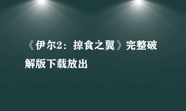 《伊尔2：掠食之翼》完整破解版下载放出