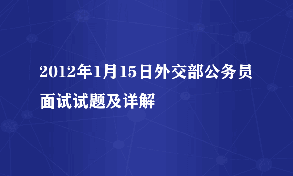 2012年1月15日外交部公务员面试试题及详解