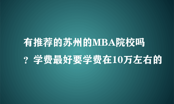 有推荐的苏州的MBA院校吗？学费最好要学费在10万左右的