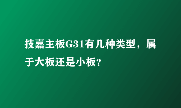 技嘉主板G31有几种类型，属于大板还是小板？