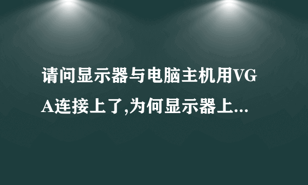 请问显示器与电脑主机用VGA连接上了,为何显示器上显示无信号呀?