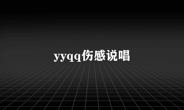 yyqq伤感说唱