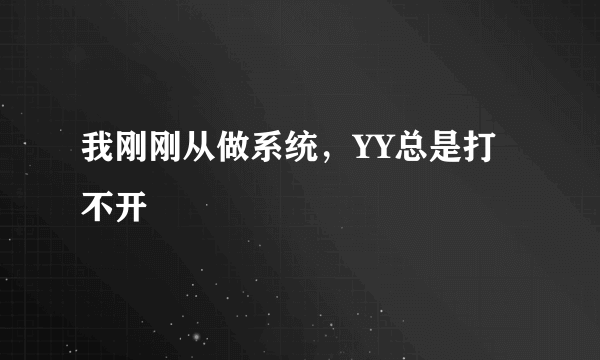 我刚刚从做系统，YY总是打不开