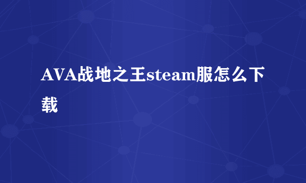 AVA战地之王steam服怎么下载