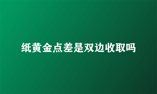 纸黄金点差是双边收取吗