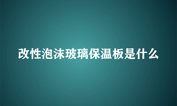 改性泡沫玻璃保温板是什么