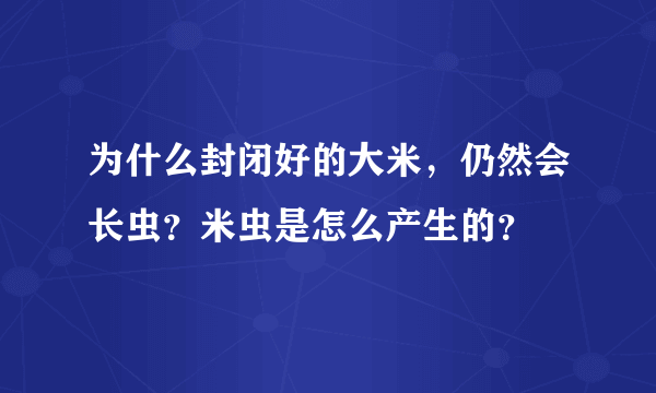 为什么封闭好的大米，仍然会长虫？米虫是怎么产生的？