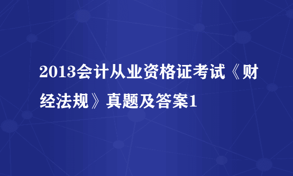 2013会计从业资格证考试《财经法规》真题及答案1