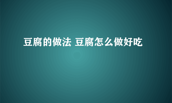 豆腐的做法 豆腐怎么做好吃